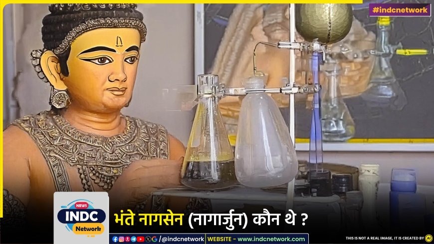 भंते नागसेन (नागार्जुन) कौन थे? इन्होने रसायन विज्ञान में क्या योगदान दिया? विस्तार से जानिए ....