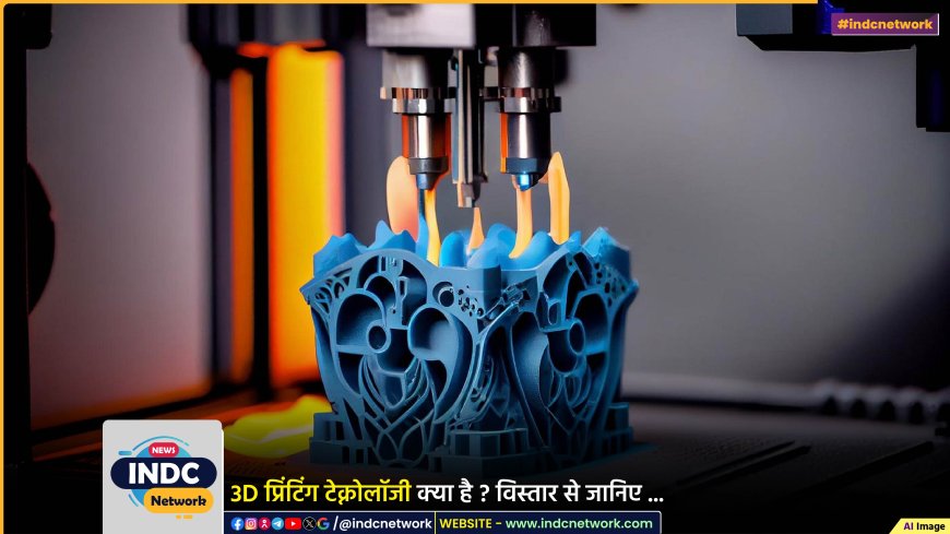 3D प्रिंटिंग क्या है? 3D प्रिंटिंग का इस्तेमाल अधिकतर किन क्षेत्रों में होता है? क्या यह भारत में उपलब्ध है?