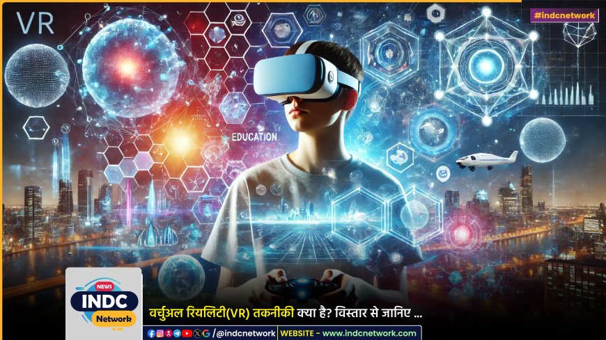 वर्चुअल रियलिटी (VR) तकनीक क्या है? इस तकनीकी से कैसे दुनिया बदल रही है? विस्तार से समझिये...