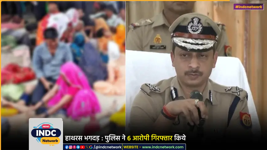 हाथरस हादसे में पुलिस ने 6 लोगों को किया गिरफ्तार, मुख्य आरोपी पर 1 लाख का इनाम