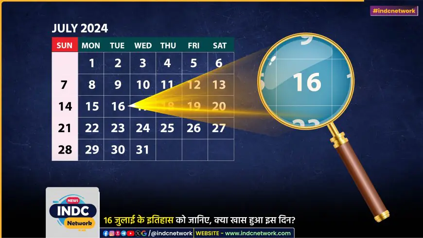 16 जुलाई का इतिहास : इस दिन के इतिहास में महत्वपूर्ण व्यक्तियों के जन्म, निधन और प्रमुख घटनाओं पर एक नजर